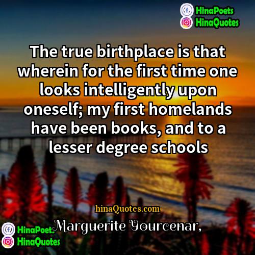 Marguerite Yourcenar Quotes | The true birthplace is that wherein for